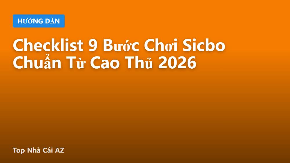 Checklist 9 Bước Chơi Sicbo Chuẩn Từ Cao Thủ 2026