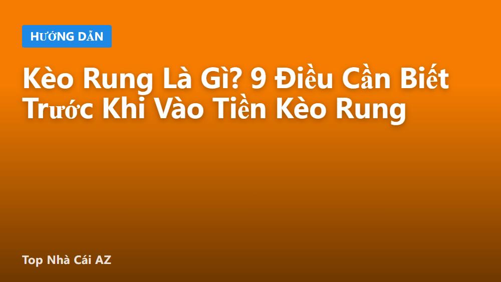 Kèo Rung Là Gì? 9 Điều Cần Biết Trước Khi Vào Tiền Kèo Rung