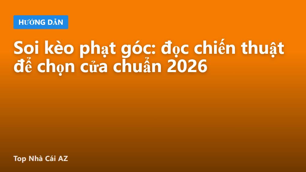 Soi kèo phạt góc: đọc chiến thuật để chọn cửa chuẩn 2026
