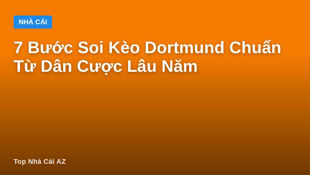 7 Bước Soi Kèo Dortmund Chuẩn Từ Dân Cược Lâu Năm