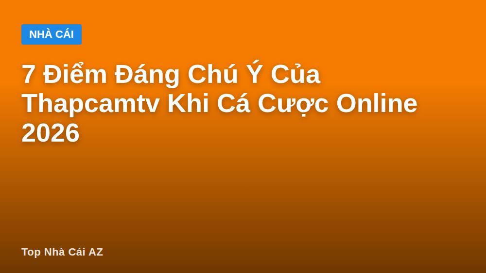 7 Điểm Đáng Chú Ý Của Thapcamtv Khi Cá Cược Online 2026