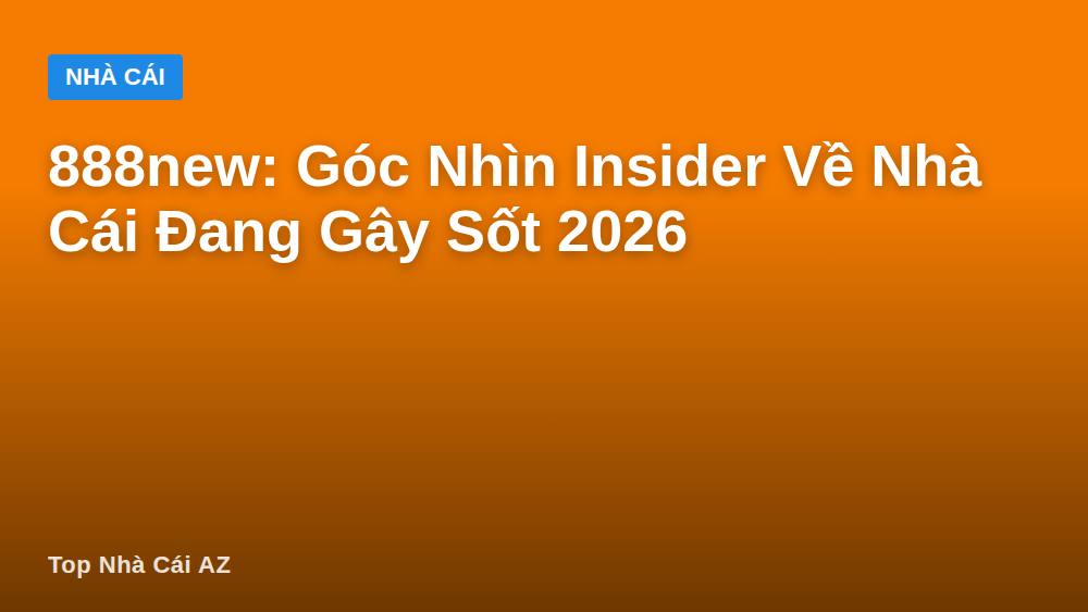 888new: Góc Nhìn Insider Về Nhà Cái Đang Gây Sốt 2026