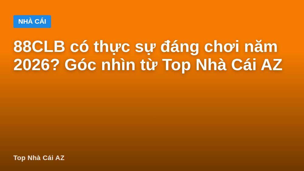 88CLB có thực sự đáng chơi năm 2026? Góc nhìn từ Top Nhà Cái AZ