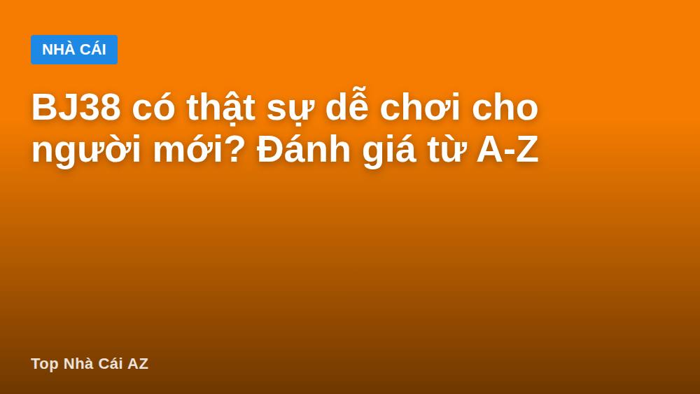BJ38 có thật sự dễ chơi cho người mới? Đánh giá từ A-Z
