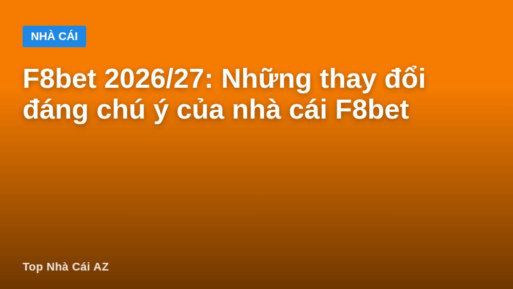 F8bet 2026/27: Những thay đổi đáng chú ý của nhà cái F8bet