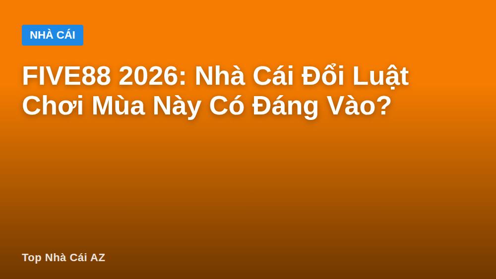 FIVE88 2026: Nhà Cái Đổi Luật Chơi Mùa Này Có Đáng Vào?
