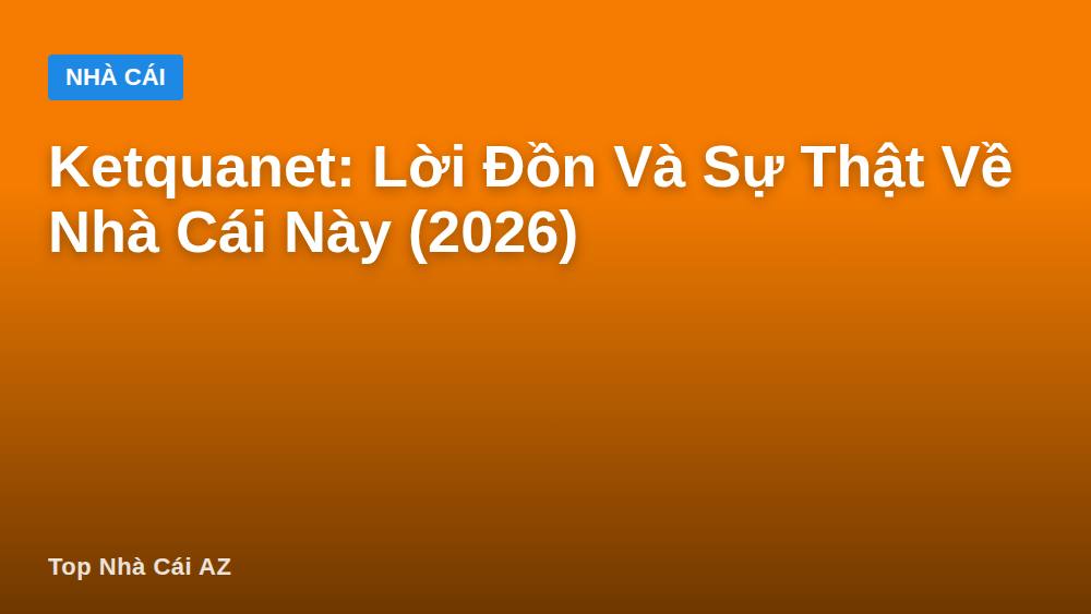 Ketquanet: Lời Đồn Và Sự Thật Về Nhà Cái Này (2026)