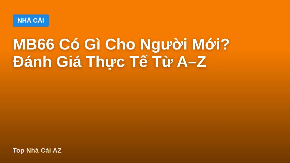 MB66 Có Gì Cho Người Mới? Đánh Giá Thực Tế Từ A–Z