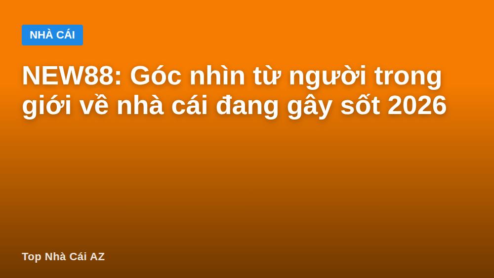 NEW88: Góc nhìn từ người trong giới về nhà cái đang gây sốt 2026