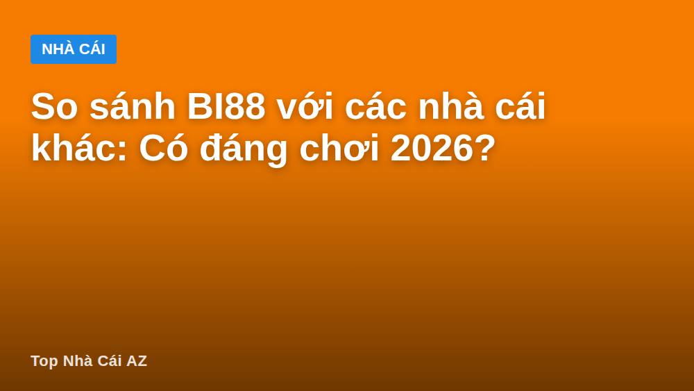 So sánh BI88 với các nhà cái khác: Có đáng chơi 2026?