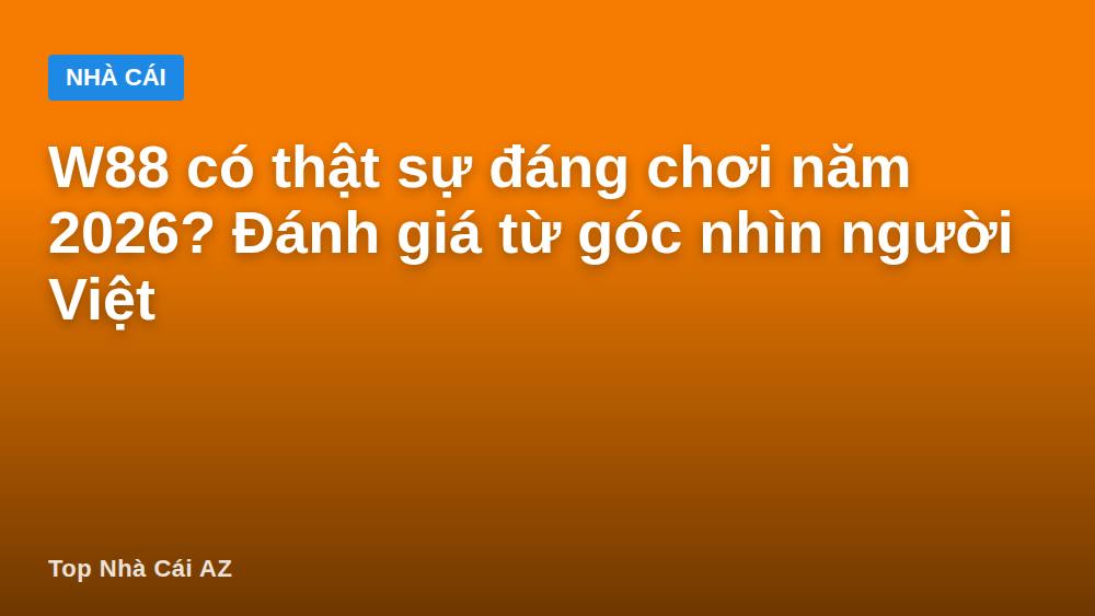 W88 có thật sự đáng chơi năm 2026? Đánh giá từ góc nhìn người Việt